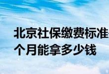 北京社保缴费标准是什么 北京社保退休后一个月能拿多少钱 