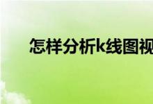 怎样分析k线图视频教程 怎样分析K线