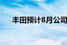 丰田预计8月公司全球产量将达70万辆