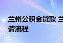 兰州公积金贷款 兰州公积金组合贷款详细申请流程 