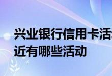 兴业银行信用卡活动多吗 兴业银行信用卡最近有哪些活动