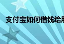 支付宝如何借钱给朋友（支付宝如何借钱）
