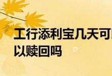 工行添利宝几天可以赎回 工银添利宝每天可以赎回吗