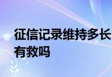 征信记录维持多长时间 自己把征信点花了还有救吗