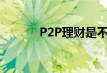 P2P理财是不是定期理财产品?