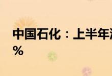 中国石化：上半年油气当量产量同比增长2.9%