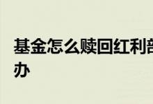 基金怎么赎回红利部分 货币基金收益破2怎么办