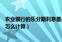 农业银行的乐分期利息是多少（农业银行信用卡的分期利息怎么计算）