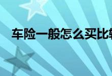 车险一般怎么买比较好 车险一般是怎么买