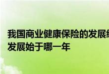 我国商业健康保险的发展经历阶段 我国商业健康保险的全面发展始于哪一年
