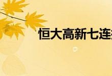 恒大高新七连扳深交所发关注函
