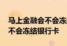 马上金融会不会冻结你的银行卡 马上金融会不会冻结银行卡