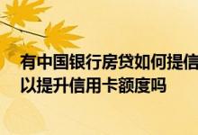 有中国银行房贷如何提信用卡额度 我有中国银行的房贷 可以提升信用卡额度吗