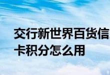 交行新世界百货信用卡 交行新世界百货信用卡积分怎么用