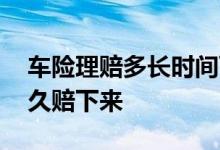 车险理赔多长时间可以赔下来 车险一般是多久赔下来