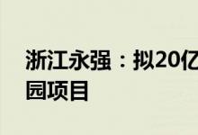 浙江永强：拟20亿元投建永强高端家居产业园项目