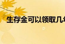生存金可以领取几年 生存金可以领取几次