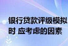 银行贷款评级模拟 企业对贷款银行进行选择时 应考虑的因素