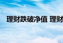 理财跌破净值 理财产品跌破面值什么意思