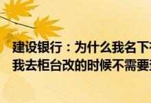 建设银行：为什么我名下有一个有转账汇款功能的账户但是我去柜台改的时候不需要查密？