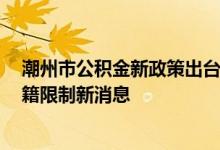 潮州市公积金新政策出台 2022广东潮州取消公积金贷款户籍限制新消息 
