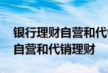 银行理财自营和代销如何识别 如何区分银行自营和代销理财