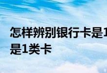 怎样辨别银行卡是1类卡图片 怎样辨别银行卡是1类卡
