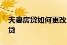夫妻房贷如何更改主贷 夫妻房贷一般谁是主贷
