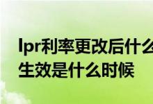 lpr利率更改后什么时候生效 更换lpr后 利率生效是什么时候