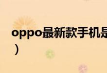 oppo最新款手机是什么型号（它的配置如何）