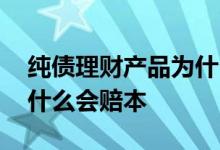 纯债理财产品为什么会亏损 纯债理财产品为什么会赔本