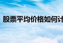 股票平均价格如何计算 股票平均价格是什么