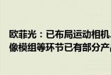 欧菲光：已布局运动相机、智能家居等领域的光学镜头、影像模组等环节已有部分产品实现量产