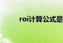 roi计算公式是什么 ROI计算公式
