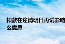 扣款在途请明日再试影响征信不 扣款在途 请明日再试是什么意思