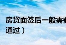 房贷面签后一般需要多久（房贷面签后一般能通过）