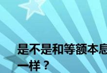 
是不是和等额本息的平均资本每月支付的本金一样？ 