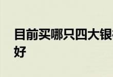 目前买哪只四大银行股好 目前买哪只银行股好