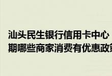 汕头民生银行信用卡中心 请问广东发展银行信用卡在汕头近期哪些商家消费有优惠政策