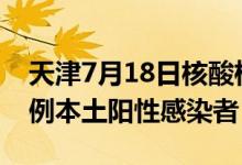 天津7月18日核酸检测结果出炉社会面新增6例本土阳性感染者