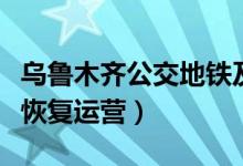 乌鲁木齐公交地铁及市际客运停运（什么时候恢复运营）