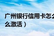 广州银行信用卡怎么激活（广州银行信用卡怎么激活）