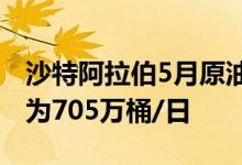 沙特阿拉伯5月原油出口量下滑至四个月低点为705万桶/日