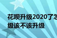 花呗升级2020了怎么取消 2020花呗服务升级该不该升级