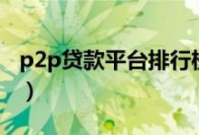 p2p贷款平台排行榜（网贷之家p2p最新排名）