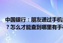 中国银行：朋友通过手机提现功能给我汇了钱应该怎么取钱？怎么才能查到哪里有手机提现代理？