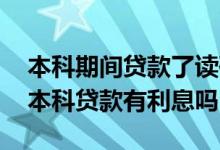 本科期间贷款了读研期间有利息吗 读研期间本科贷款有利息吗