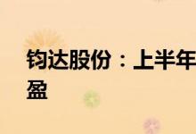 钧达股份：上半年净利2.73亿元同比扭亏为盈