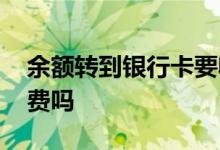 余额转到银行卡要收费吗 余额转到银行卡收费吗