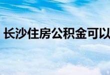 长沙住房公积金可以缓缴吗 公积金缓缴规则 